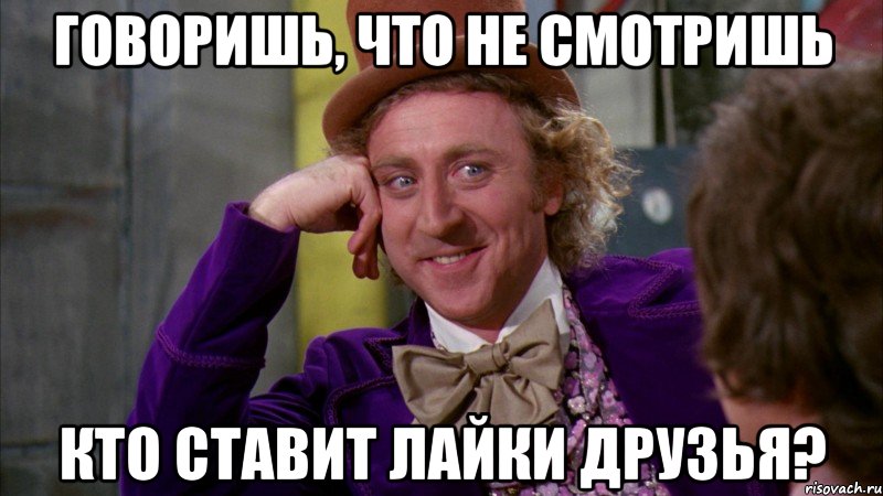 Говоришь, что не смотришь кто ставит лайки друзья?, Мем Ну давай расскажи (Вилли Вонка)