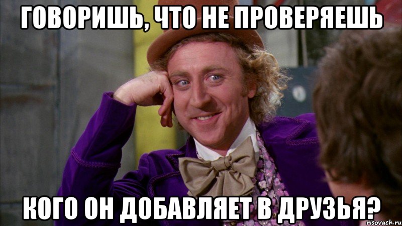 Говоришь, что не проверяешь кого он добавляет в друзья?, Мем Ну давай расскажи (Вилли Вонка)