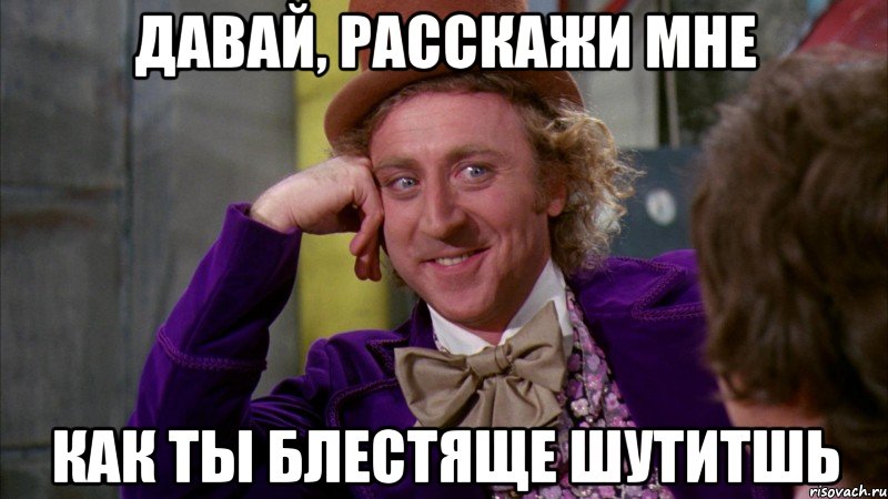 Давай, расскажи мне как ты блестяще шутитшь, Мем Ну давай расскажи (Вилли Вонка)