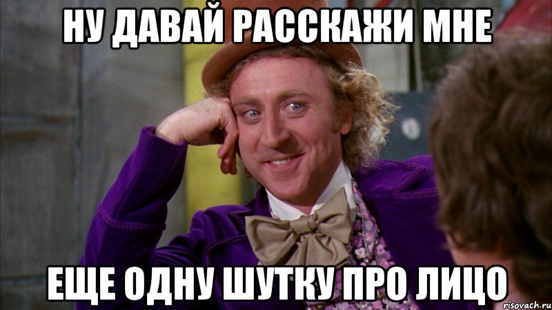 Ну давай расскажи мне еще одну шутку про лицо, Мем Ну давай расскажи (Вилли Вонка)