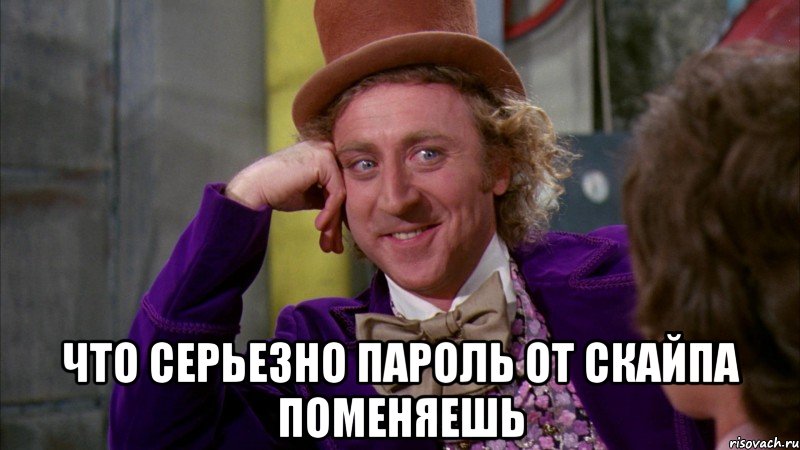  что серьезно пароль от скайпа поменяешь, Мем Ну давай расскажи (Вилли Вонка)