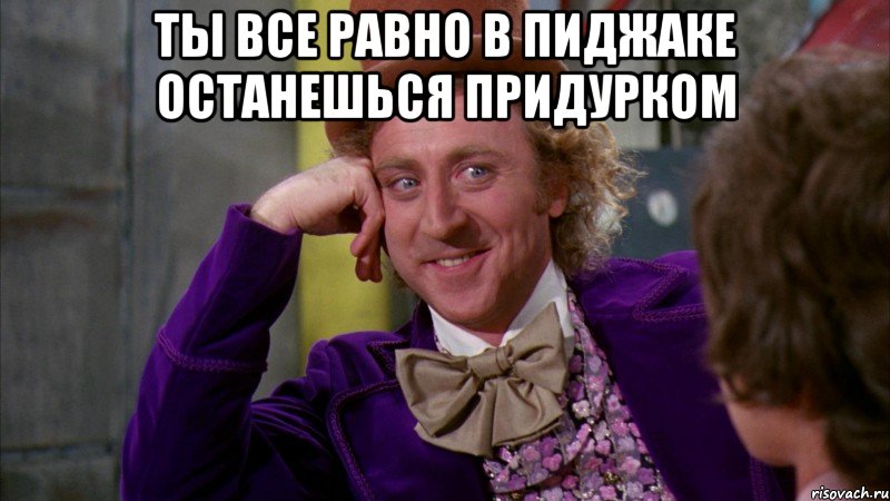 ты все равно в пиджаке останешься придурком , Мем Ну давай расскажи (Вилли Вонка)