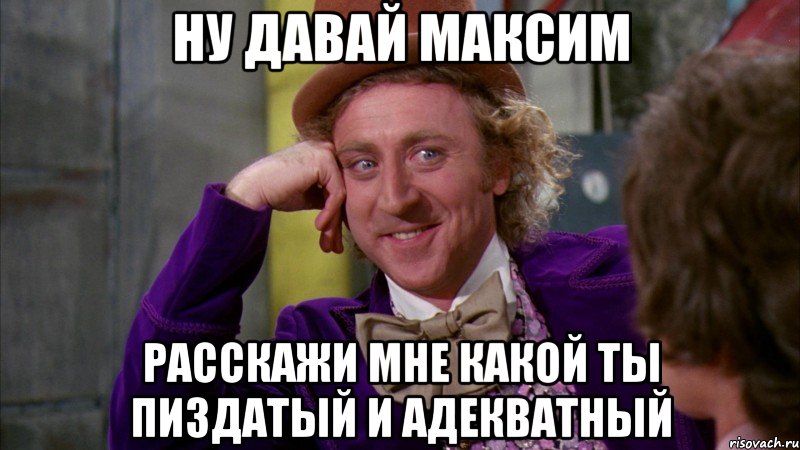 Ну давай Максим расскажи мне какой ты пиздатый и адекватный, Мем Ну давай расскажи (Вилли Вонка)