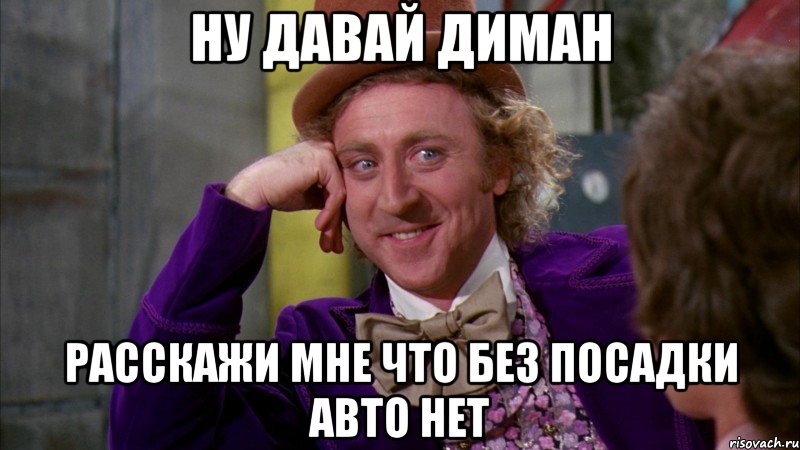 Ну давай Диман Расскажи мне что без посадки авто нет, Мем Ну давай расскажи (Вилли Вонка)