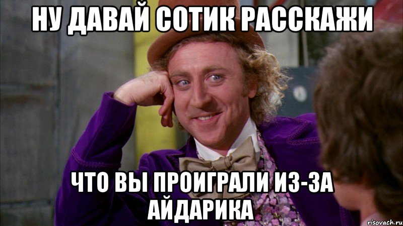 Ну давай Сотик расскажи Что вы проиграли из-за Айдарика, Мем Ну давай расскажи (Вилли Вонка)