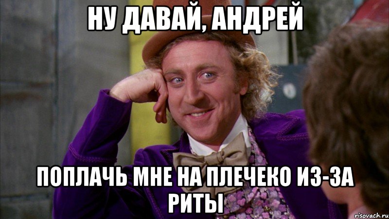 ну давай, андрей поплачь мне на плечеко из-за риты, Мем Ну давай расскажи (Вилли Вонка)