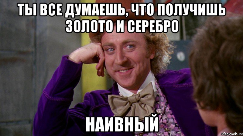 Ты все думаешь, что получишь золото и серебро Наивный, Мем Ну давай расскажи (Вилли Вонка)