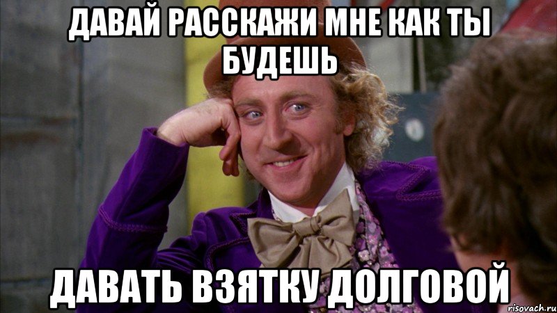 Давай расскажи мне как ты будешь давать взятку Долговой, Мем Ну давай расскажи (Вилли Вонка)