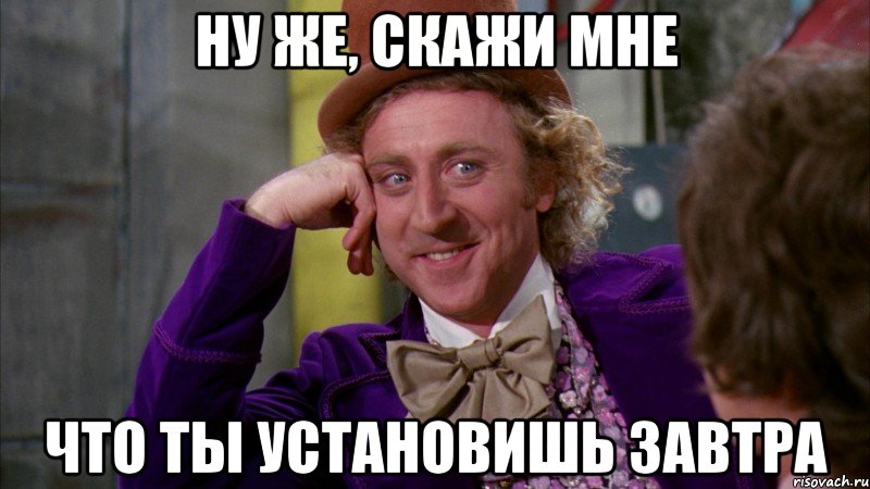 Ну же, скажи мне Что ты установишь завтра, Мем Ну давай расскажи (Вилли Вонка)