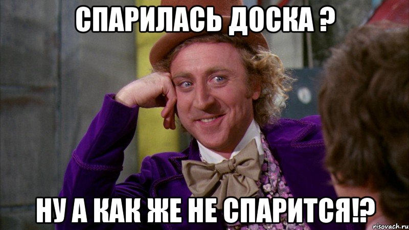 Спарилась доска ? Ну а как же не спарится!?, Мем Ну давай расскажи (Вилли Вонка)