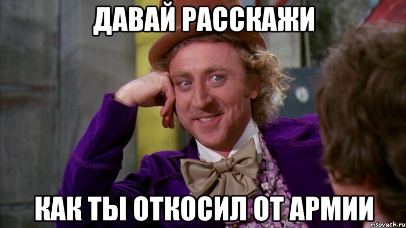 Давай расскажи Как ты откосил от армии, Мем Ну давай расскажи (Вилли Вонка)