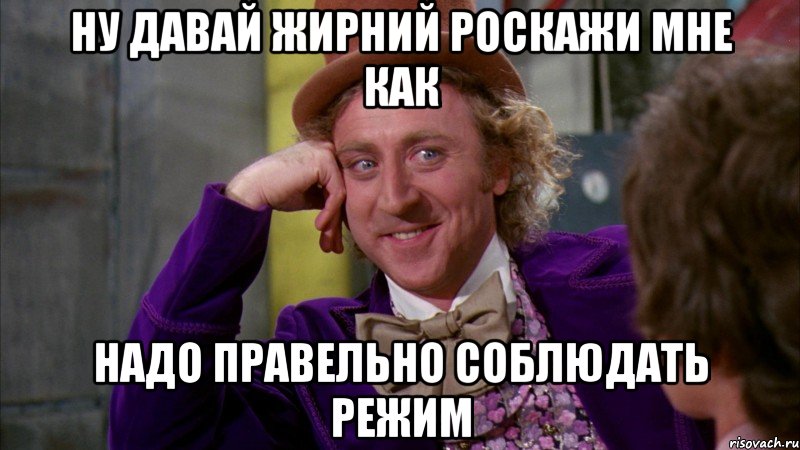 Ну давай жирний роскажи мне как надо правельно соблюдать режим, Мем Ну давай расскажи (Вилли Вонка)