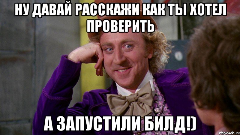 Ну давай расскажи как ты хотел проверить А запустили билд!), Мем Ну давай расскажи (Вилли Вонка)