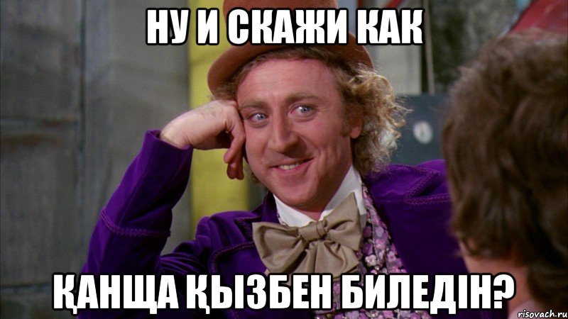 ну и скажи как қанща қызбен биледін?, Мем Ну давай расскажи (Вилли Вонка)