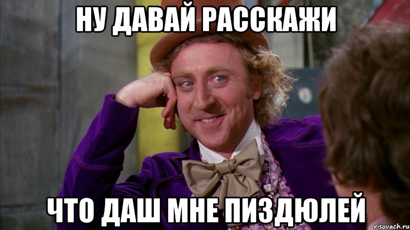 Ну давай расскажи что даш мне пиздюлей, Мем Ну давай расскажи (Вилли Вонка)