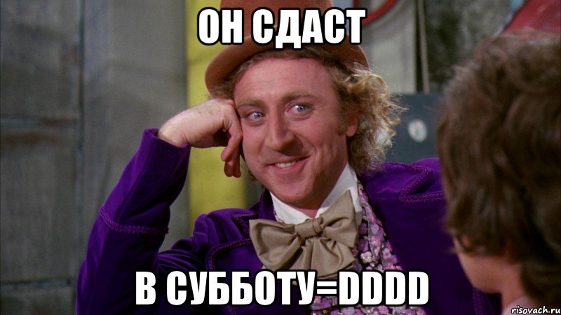 Он сдаст В субботу=DDDD, Мем Ну давай расскажи (Вилли Вонка)