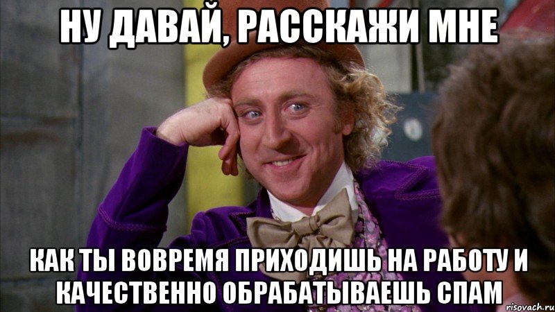 Ну давай, расскажи мне Как ты вовремя приходишь на работу и качественно обрабатываешь спам, Мем Ну давай расскажи (Вилли Вонка)