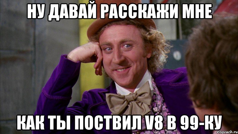 Ну давай расскажи мне как ты поствил V8 в 99-ку, Мем Ну давай расскажи (Вилли Вонка)