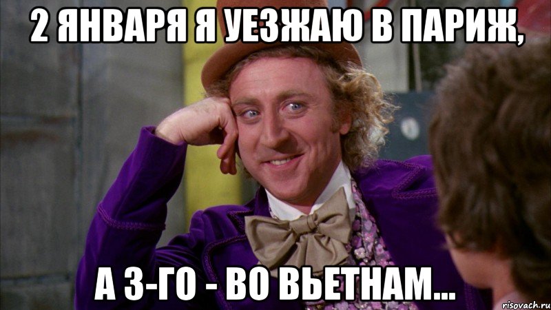 2 января я уезжаю в Париж, а 3-го - во Вьетнам..., Мем Ну давай расскажи (Вилли Вонка)