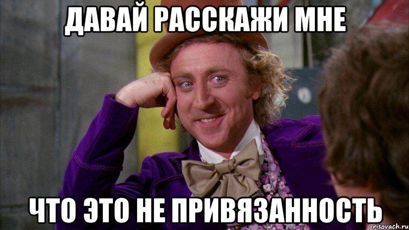 давай расскажи мне что это не привязанность, Мем Ну давай расскажи (Вилли Вонка)