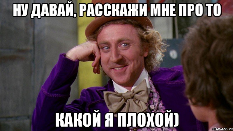 Ну давай, расскажи мне про то какой я плохой), Мем Ну давай расскажи (Вилли Вонка)