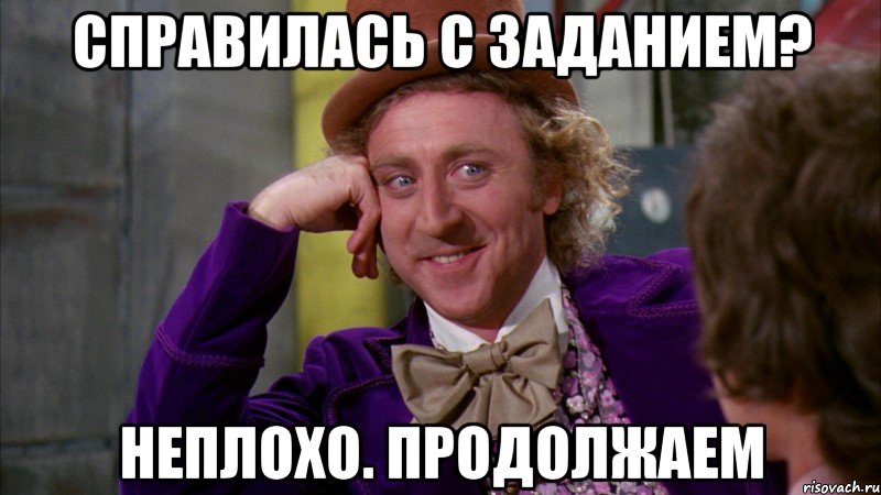 Справилась с заданием? Неплохо. Продолжаем, Мем Ну давай расскажи (Вилли Вонка)