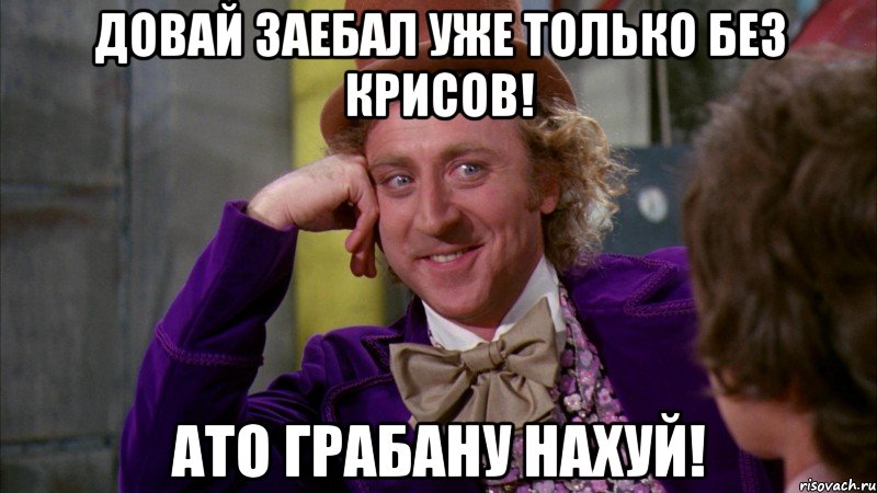 довай заебал уже только без крисов! ато грабану нахуй!, Мем Ну давай расскажи (Вилли Вонка)