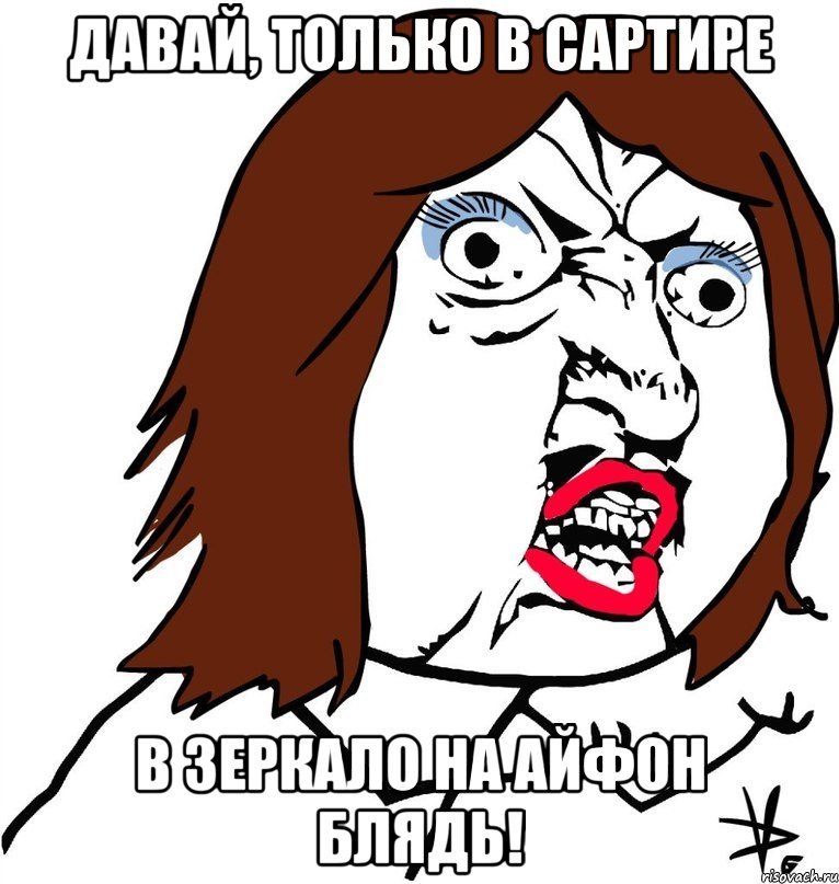 давай, только в сартире в зеркало на айфон блядь!, Мем Ну почему (девушка)