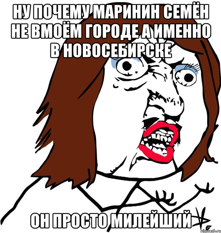 НУ ПОЧЕМУ МАРИНИН СЕМЁН НЕ ВМОЁМ ГОРОДЕ А ИМЕННО В НОВОСЕБИРСКЕ ОН ПРОСТО МИЛЕЙШИЙ, Мем Ну почему (девушка)