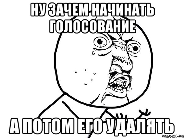 НУ ЗАЧЕМ НАЧИНАТЬ ГОЛОСОВАНИЕ А ПОТОМ ЕГО УДАЛЯТЬ, Мем Ну почему (белый фон)