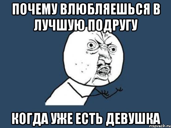 почему влюбляешься в лучшую подругу когда уже есть девушка, Мем Ну почему