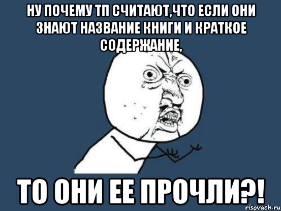 Ну почему тп считают,что если они знают название книги и краткое содержание, То они ее прочли?!, Мем Ну почему