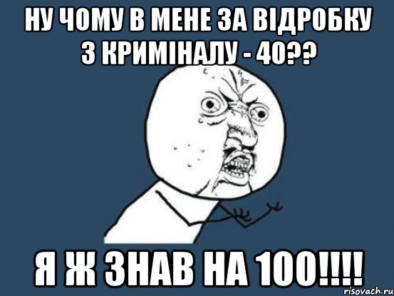 НУ ЧОМУ В МЕНЕ ЗА ВІДРОБКУ З КРИМІНАЛУ - 40?? Я Ж ЗНАВ НА 100!!!!, Мем Ну почему