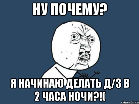 ну почему? Я начинаю делать д/з в 2 часа ночи?!(, Мем Ну почему