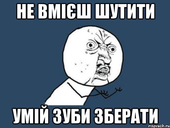 не вмієш шутити умій зуби зберати, Мем Ну почему