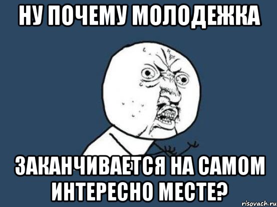 Ну почему молодежка заканчивается на самом интересно месте?, Мем Ну почему