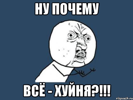 НУ ПОЧЕМУ ВСЁ - Хуйня?!!!, Мем Ну почему