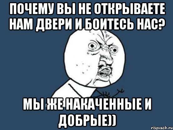 Почему вы не открываете нам двери и боитесь нас? Мы же накаченные и добрые)), Мем Ну почему