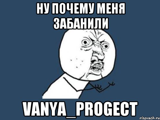 Ну почему меня забанили Vanya_Progect, Мем Ну почему