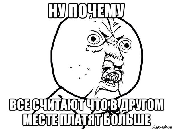 Ну почему Все считают что в другом месте платят больше, Мем Ну почему (белый фон)