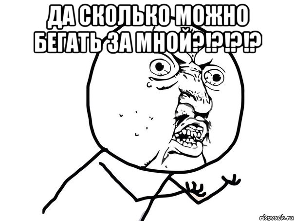 ДА СКОЛЬКО МОЖНО БЕГАТЬ ЗА МНОЙ?!?!?!? , Мем Ну почему (белый фон)