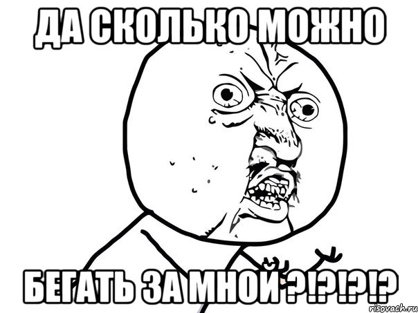 ДА СКОЛЬКО МОЖНО БЕГАТЬ ЗА МНОЙ ?!?!?!?, Мем Ну почему (белый фон)