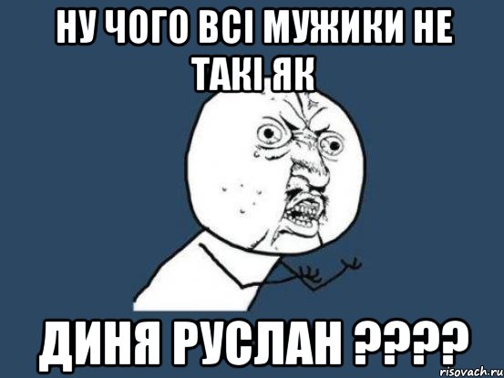 ну чого всі мужики не такі як Диня Руслан ????, Мем Ну почему