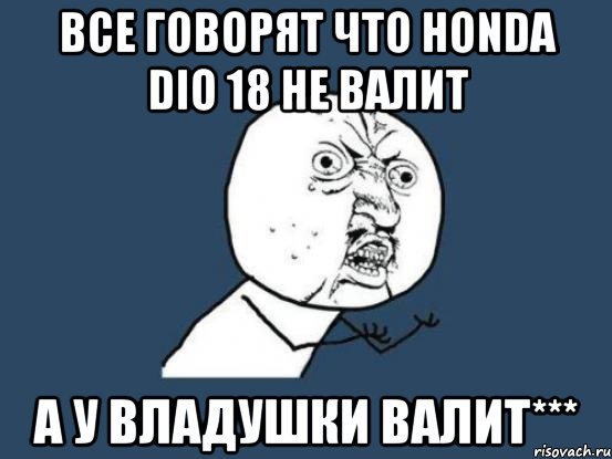 Все говорят что Honda dio 18 не валит А У Владушки Валит***, Мем Ну почему