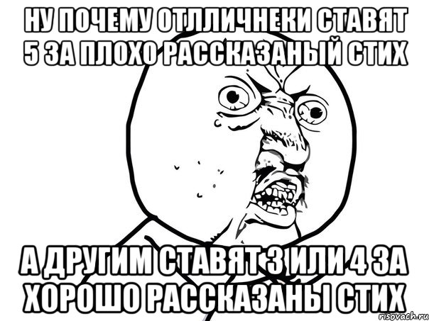 Ну почему отлличнеки ставят 5 за плохо рассказаный стих а другим ставят 3 или 4 за хорошо рассказаны стих, Мем Ну почему (белый фон)