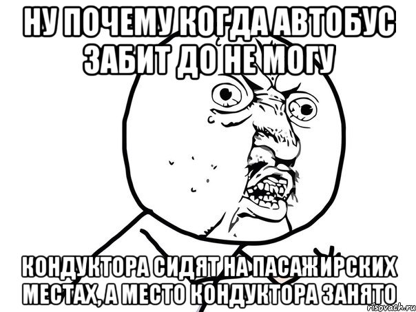 Ну почему когда автобус забит до не могу Кондуктора сидят на пасажирских местах, а место кондуктора занято, Мем Ну почему (белый фон)