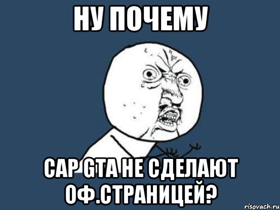 Ну почему Cap Gta не сделают Оф.Страницей?, Мем Ну почему