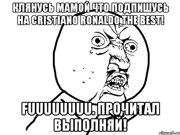 Клянусь мамой что подпишусь на Cristiano Ronaldo the best! Fuuuuuuuu. Прочитал выполняй!, Мем Ну почему (белый фон)