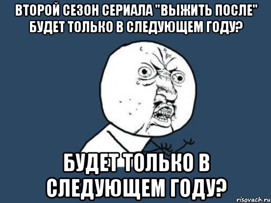 второй сезон сериала "Выжить после" будет только в следующем году? будет только в следующем году?, Мем Ну почему