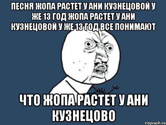 ПЕСНЯ ЖОПА РАСТЕТ У АНИ КУЗНЕЦОВОЙ У ЖЕ 13 ГОД ЖОПА РАСТЕТ У АНИ КУЗНЕЦОВОЙ У ЖЕ 13 ГОД ВСЕ ПОНИМАЮТ ЧТО ЖОПА РАСТЕТ У АНИ КУЗНЕЦОВО, Мем Ну почему